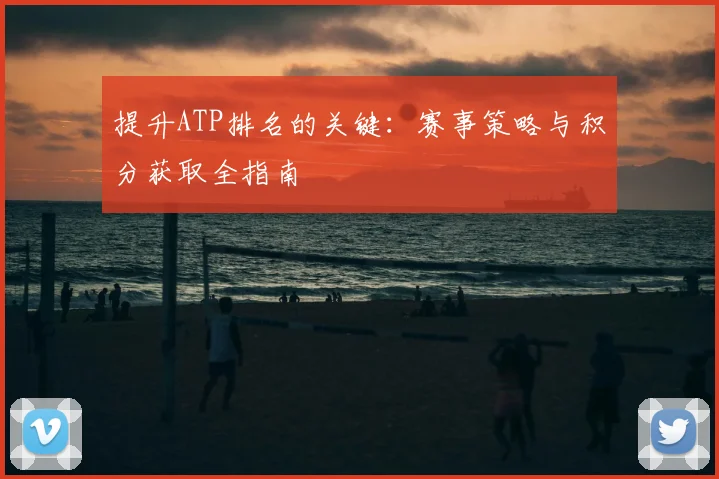 提升ATP排名的关键:赛事策略与积分获取全指南