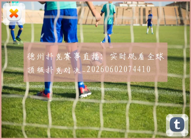 德州扑克赛事直播:实时观看全球顶级扑克对决_20260602074410