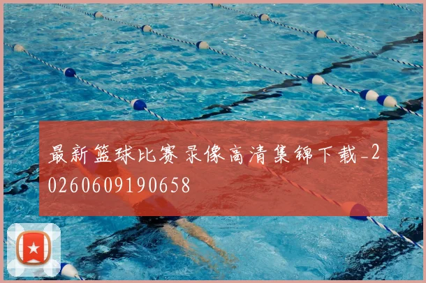最新篮球比赛录像高清集锦下载_20260609190658