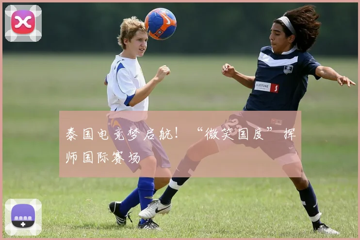 泰国电竞梦启航!“微笑国度”挥师国际赛场
