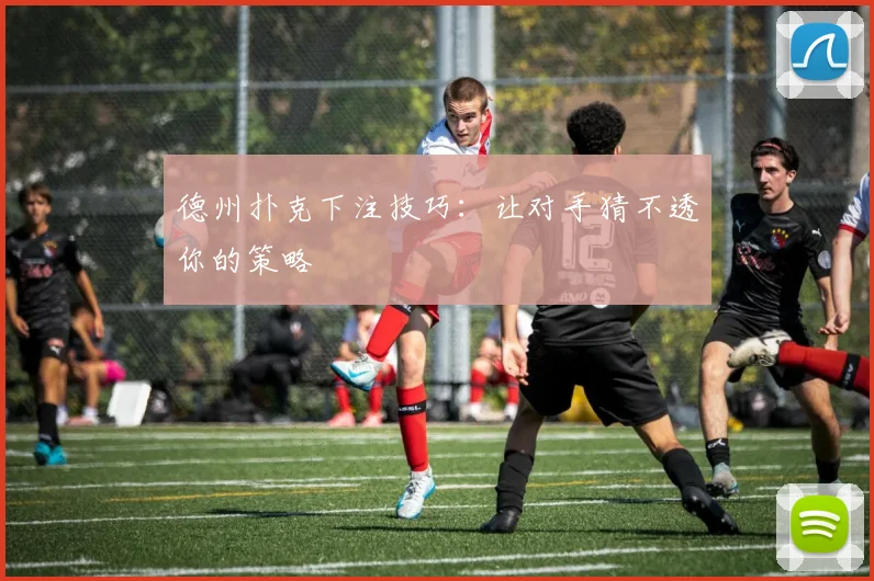德州扑克下注技巧:让对手猜不透你的策略