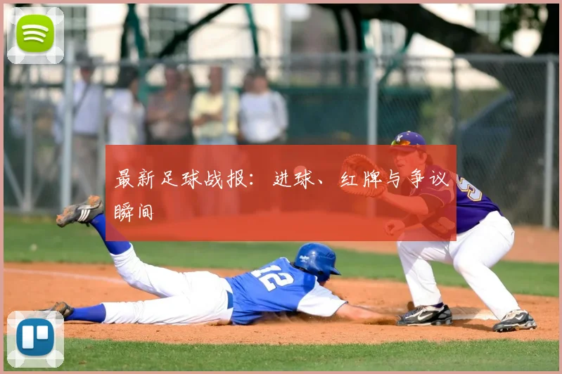 最新足球战报:进球、红牌与争议瞬间