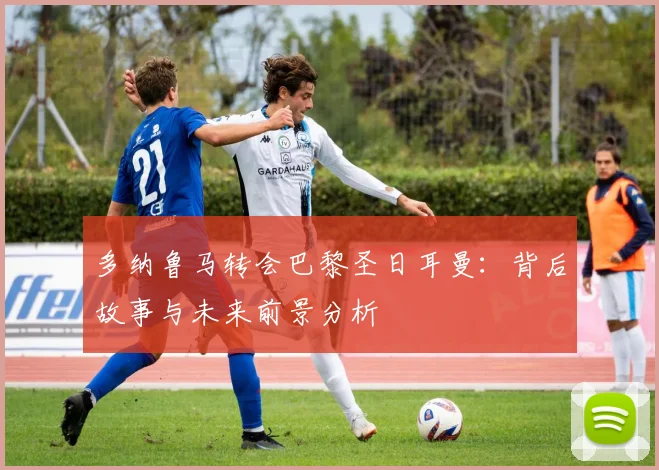 多纳鲁马转会巴黎圣日耳曼:背后故事与未来前景分析