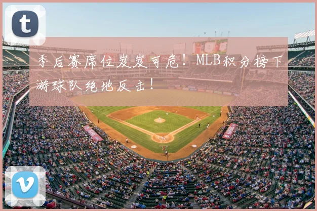 季后赛席位岌岌可危!MLB积分榜下游球队绝地反击!