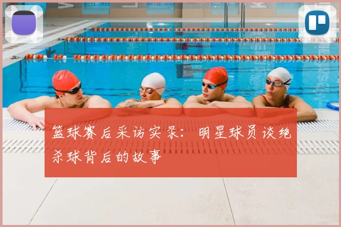 篮球赛后采访实录：明星球员谈绝杀球背后的故事