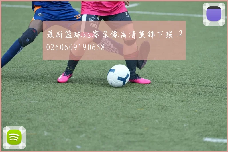 最新篮球比赛录像高清集锦下载_20260609190658