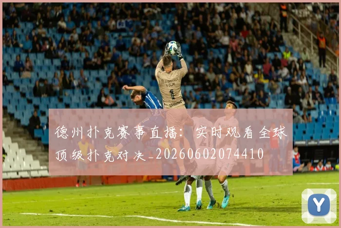 德州扑克赛事直播:实时观看全球顶级扑克对决_20260602074410