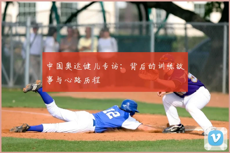 中国奥运健儿专访:背后的训练故事与心路历程