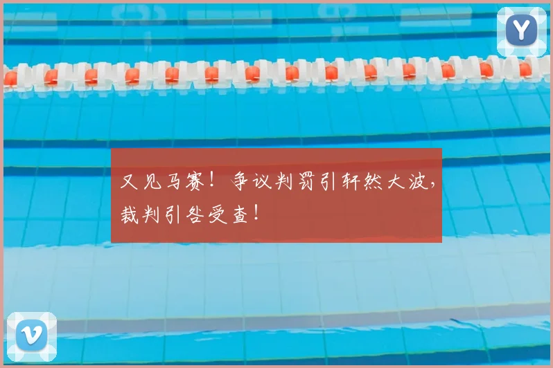 又见马赛!争议判罚引轩然大波,裁判引咎受查!