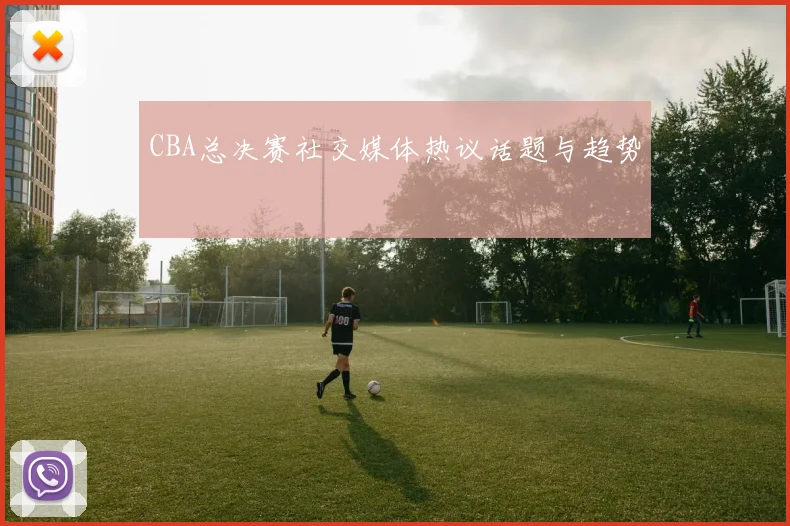 CBA总决赛社交媒体热议话题与趋势