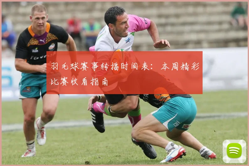 羽毛球赛事转播时间表:本周精彩比赛收看指南