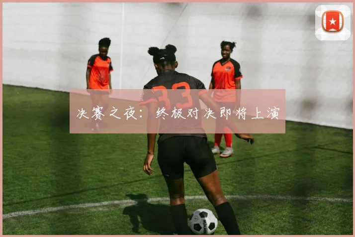 决赛之夜:终极对决即将上演