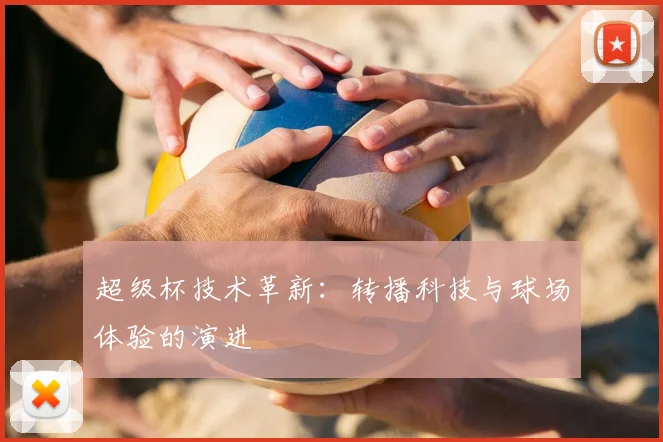 超级杯技术革新:转播科技与球场体验的演进