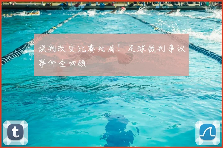 误判改变比赛结局!足球裁判争议事件全回顾