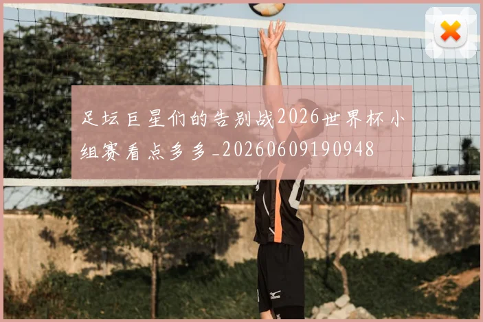 足坛巨星们的告别战2026世界杯小组赛看点多多_20260609190948