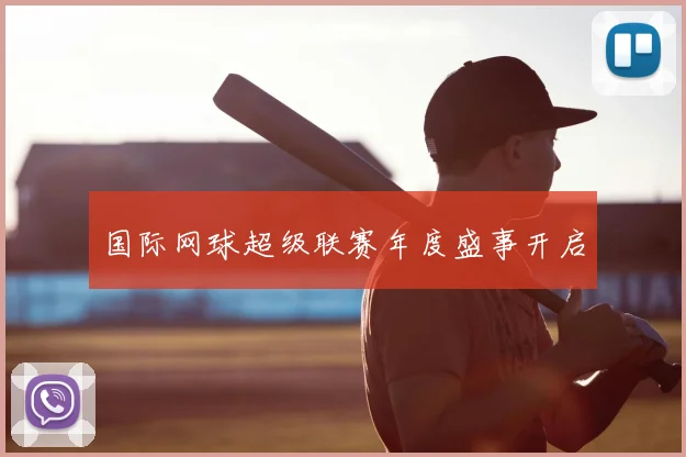 国际网球超级联赛年度盛事开启