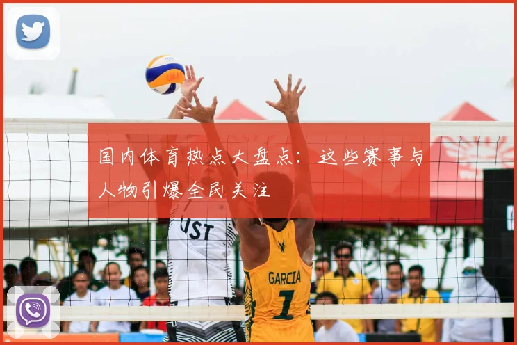国内体育热点大盘点:这些赛事与人物引爆全民关注