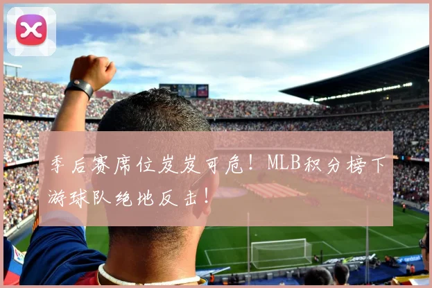 季后赛席位岌岌可危!MLB积分榜下游球队绝地反击!
