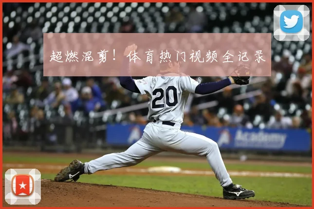 超燃混剪!体育热门视频全记录
