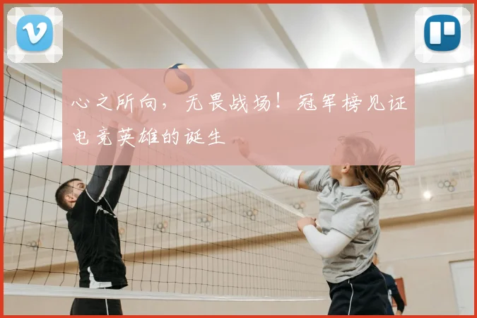 心之所向,无畏战场!冠军榜见证电竞英雄的诞生