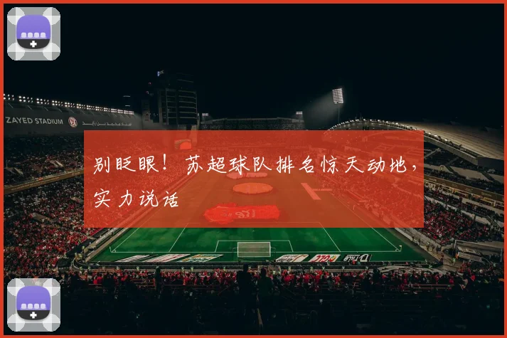 别眨眼!苏超球队排名惊天动地,实力说话