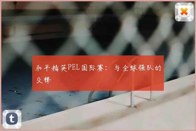 和平精英PEL国际赛：与全球强队的交锋