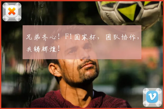 兄弟齐心!F1国家杯,团队协作,共铸辉煌!
