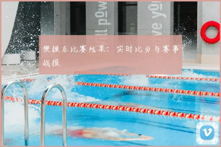 樊振东比赛结果:实时比分与赛事战报