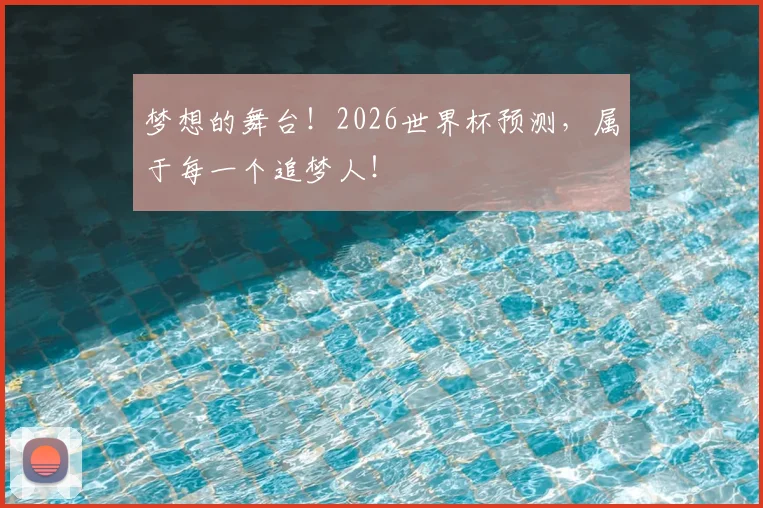 梦想的舞台!2026世界杯预测,属于每一个追梦人!