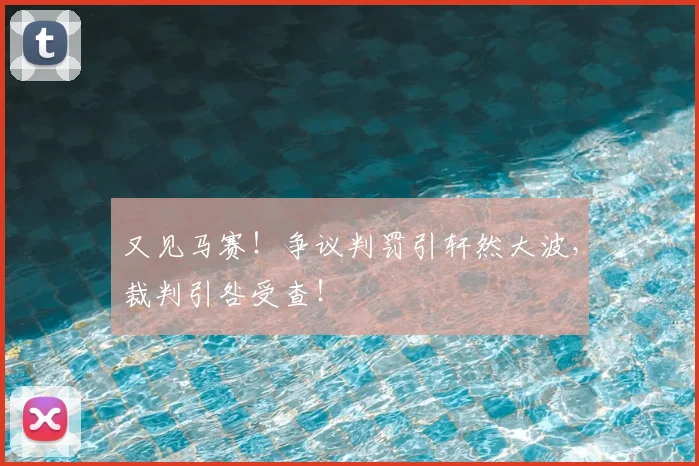 又见马赛!争议判罚引轩然大波,裁判引咎受查!