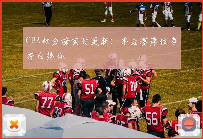 CBA积分榜实时更新:季后赛席位争夺白热化